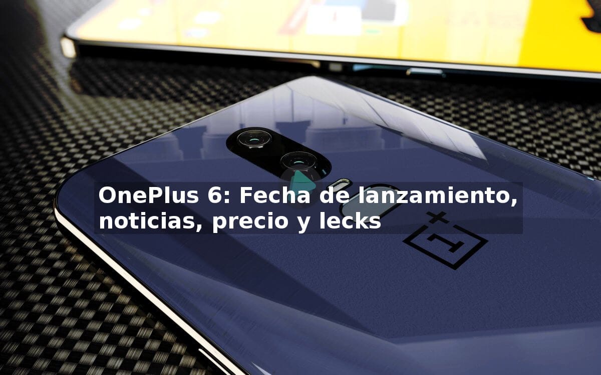 Fecha de lanzamiento del OnePlus 6, noticias, precio y leaks