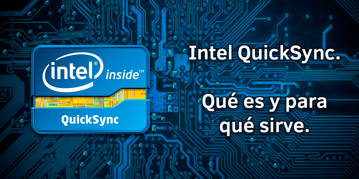 Intel QuickSync. Qué es y para qué sirve.