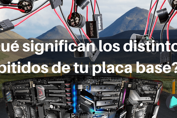 Qué significan los distintos pitidos de tu placa base?