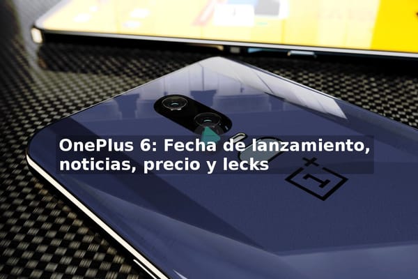 Fecha de lanzamiento del OnePlus 6, noticias, precio y leaks